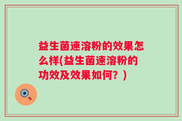 益生菌速溶粉的效果怎么样(益生菌速溶粉的功效及效果如何?) 益生菌速溶粉的效果怎么样(益生菌速溶粉的功效及效果如何?)