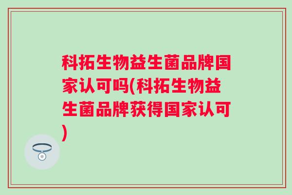 科拓生物益生菌品牌国家认可吗(科拓生物益生菌品牌获得国家认可)