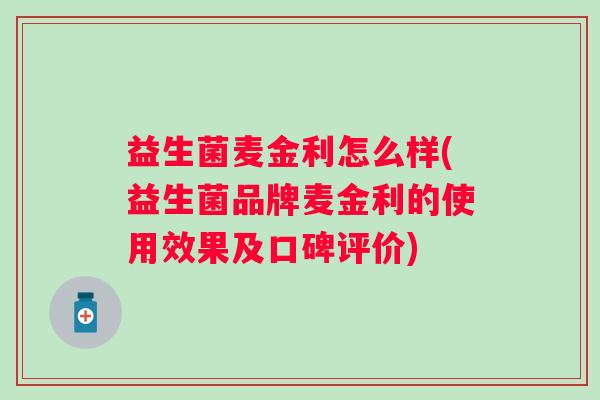 益生菌麦金利怎么样(益生菌品牌麦金利的使用效果及口碑评价)