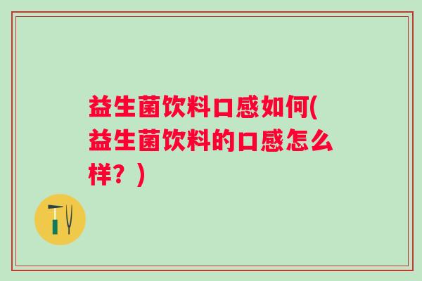 益生菌饮料口感如何(益生菌饮料的口感怎么样？)