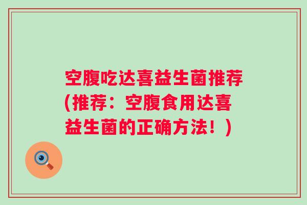 空腹吃达喜益生菌推荐(推荐：空腹食用达喜益生菌的正确方法！)