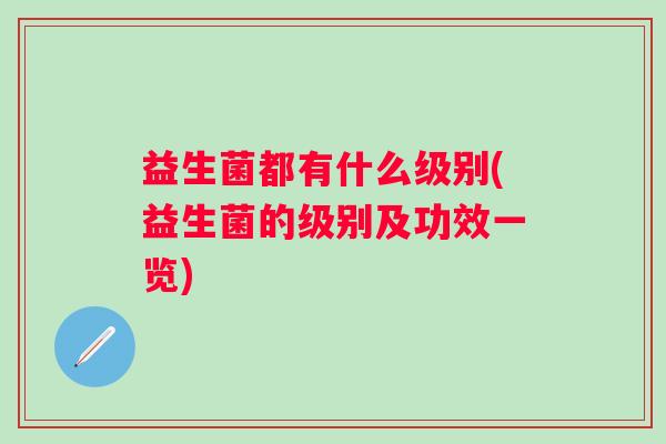 益生菌都有什么级别(益生菌的级别及功效一览)
