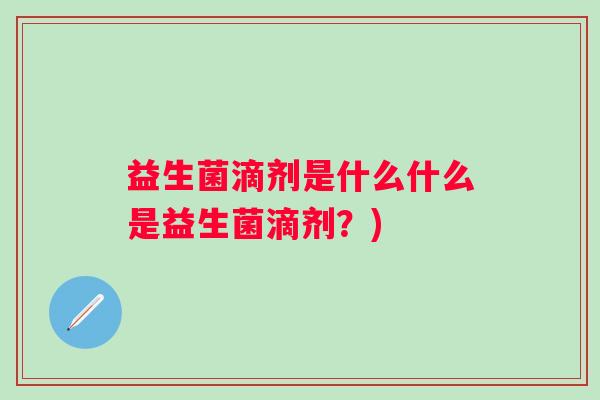 益生菌滴剂是什么什么是益生菌滴剂？)