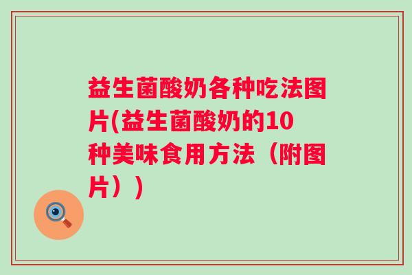 益生菌酸奶各种吃法图片(益生菌酸奶的10种美味食用方法（附图片）)