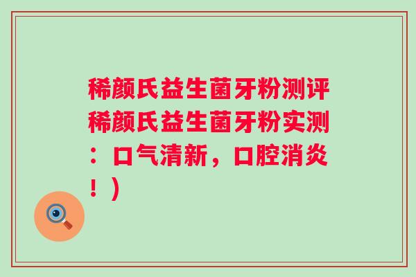 稀颜氏益生菌牙粉测评稀颜氏益生菌牙粉实测：口气清新，口腔！)