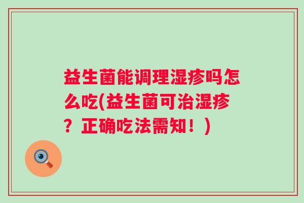 益生菌能调理吗怎么吃(益生菌可?正确吃法需知!) 益生菌能调理吗怎么吃(益生菌可?正确吃法需知!)