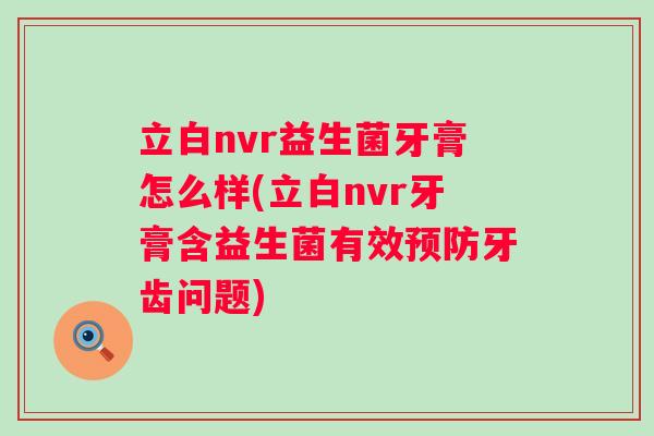 立白nvr益生菌牙膏怎么样(立白nvr牙膏含益生菌有效牙齿问题)