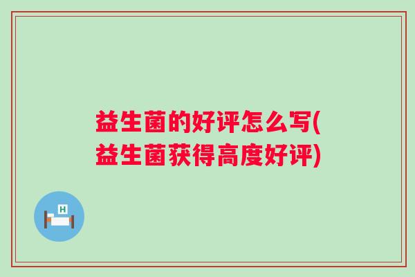 益生菌的好评怎么写(益生菌获得高度好评)