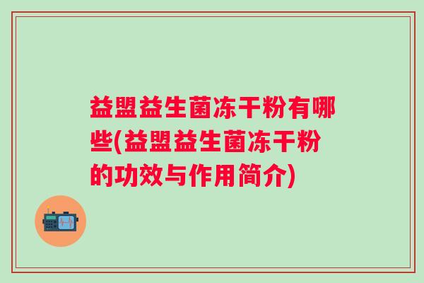 益盟益生菌冻干粉有哪些(益盟益生菌冻干粉的功效与作用简介) 益盟益生菌冻干粉有哪些(益盟益生菌冻干粉的功效与作用简介)