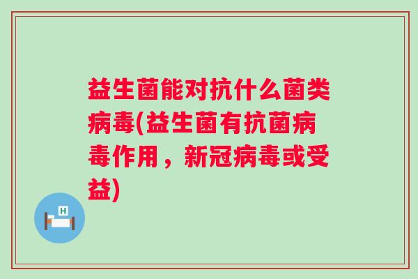 益生菌能对抗什么菌类(益生菌有作用,新冠或受益) 益生菌能对抗什么菌类(益生菌有作用,新冠或受益)