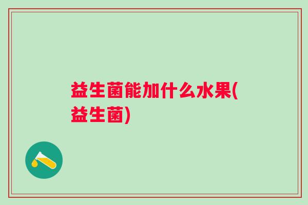 益生菌能加什么水果(益生菌) 益生菌能加什么水果(益生菌)