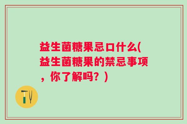 益生菌糖果忌口什么(益生菌糖果的禁忌事项，你了解吗？)