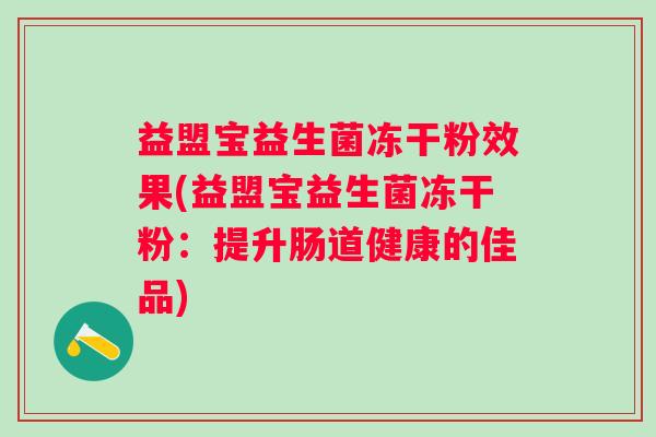 益盟宝益生菌冻干粉效果(益盟宝益生菌冻干粉：提升肠道健康的佳品)