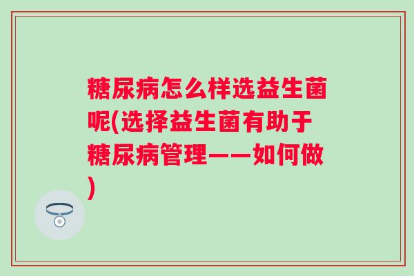 怎么样选益生菌呢(选择益生菌有助于管理——如何做)