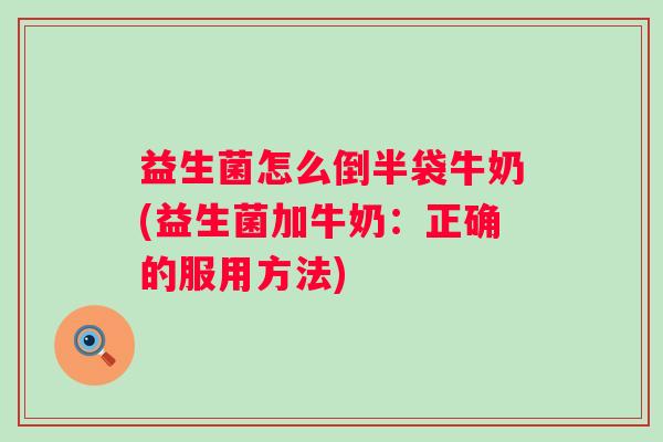 益生菌怎么倒半袋牛奶(益生菌加牛奶:正确的服用方法) 益生菌怎么倒半袋牛奶(益生菌加牛奶:正确的服用方法)