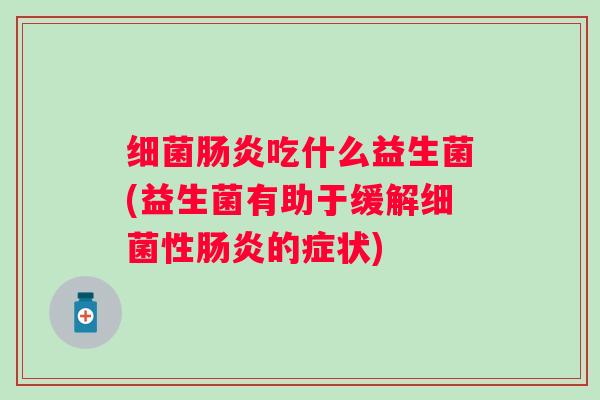 吃什么益生菌(益生菌有助于缓解性的症状) 吃什么益生菌(益生菌有助于缓解性的症状)