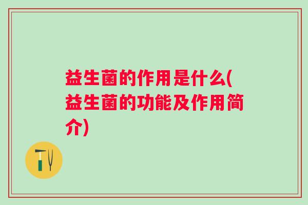 益生菌的作用是什么(益生菌的功能及作用简介)