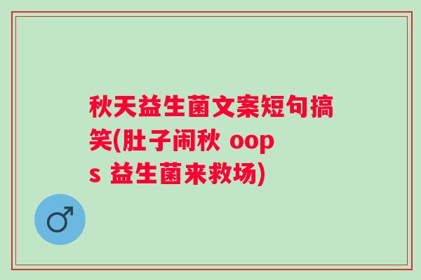 秋天益生菌文案短句搞笑(肚子闹秋 oops 益生菌来救场)