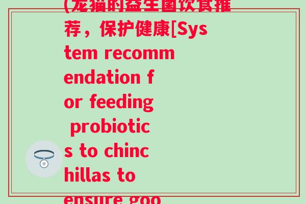 给龙猫吃什么益生菌好(龙猫的益生菌饮食推荐，保护健康[System recommendation for feeding probiotics to chinchillas to ensure good health])