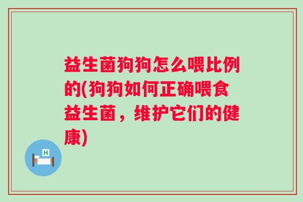 益生菌狗狗怎么喂比例的(狗狗如何正确喂食益生菌，维护它们的健康)