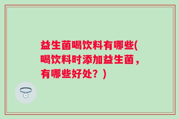 益生菌喝饮料有哪些(喝饮料时添加益生菌，有哪些好处？)
