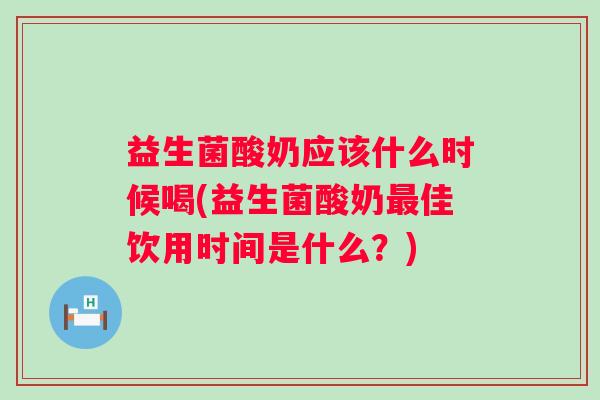 益生菌酸奶应该什么时候喝(益生菌酸奶佳饮用时间是什么？)