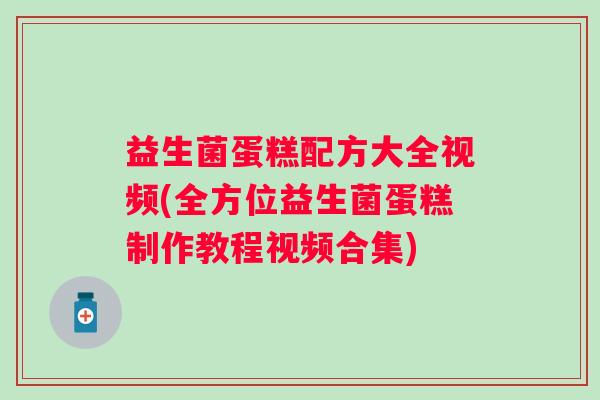 益生菌蛋糕配方大全视频(全方位益生菌蛋糕制作教程视频合集)
