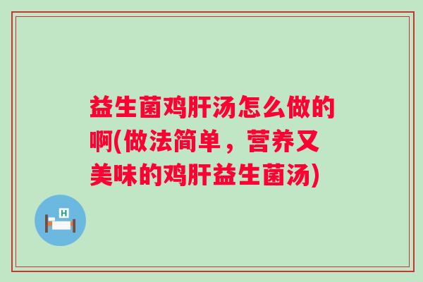 益生菌鸡汤怎么做的啊(做法简单,营养又美味的鸡益生菌汤) 益生菌鸡汤怎么做的啊(做法简单,营养又美味的鸡益生菌汤)