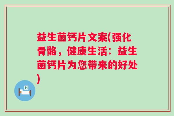 益生菌钙片文案(强化骨骼,健康生活:益生菌钙片为您带来的好处) 益生菌钙片文案(强化骨骼,健康生活:益生菌钙片为您带来的好处)