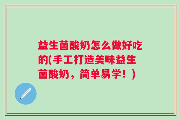 益生菌酸奶怎么做好吃的(手工打造美味益生菌酸奶，简单易学！)