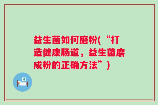 益生菌如何磨粉(“打造健康肠道,益生菌磨成粉的正确方法”) 益生菌如何磨粉(“打造健康肠道,益生菌磨成粉的正确方法”)