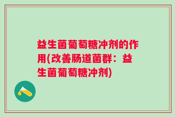 益生菌葡萄糖冲剂的作用(改善肠道菌群：益生菌葡萄糖冲剂)