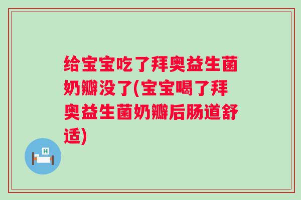 给宝宝吃了拜奥益生菌奶瓣没了(宝宝喝了拜奥益生菌奶瓣后肠道舒适)