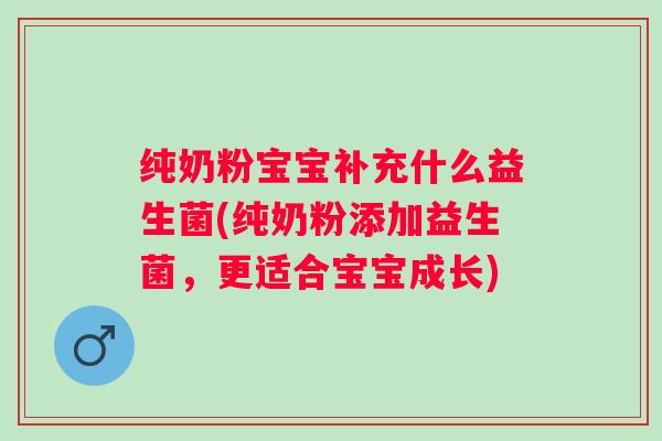 纯奶粉宝宝补充什么益生菌(纯奶粉添加益生菌，更适合宝宝成长)