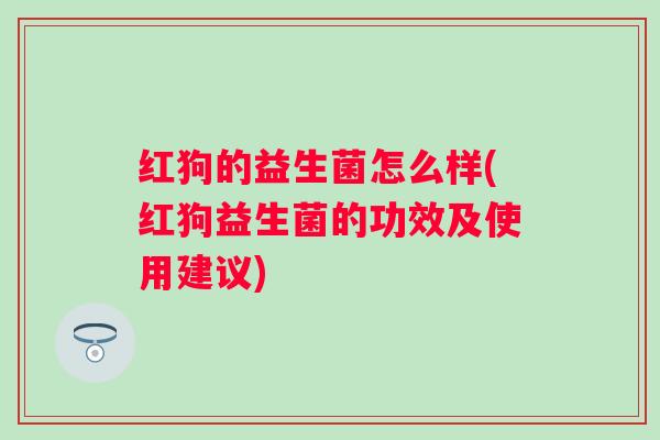 红狗的益生菌怎么样(红狗益生菌的功效及使用建议)