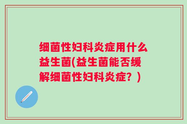 性用什么益生菌(益生菌能否缓解性?) 性用什么益生菌(益生菌能否缓解性?)