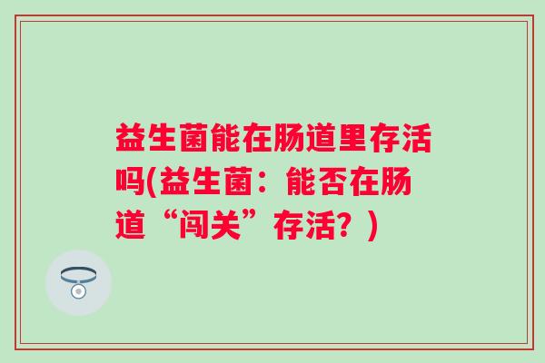 益生菌能在肠道里存活吗(益生菌：能否在肠道“闯关”存活？)