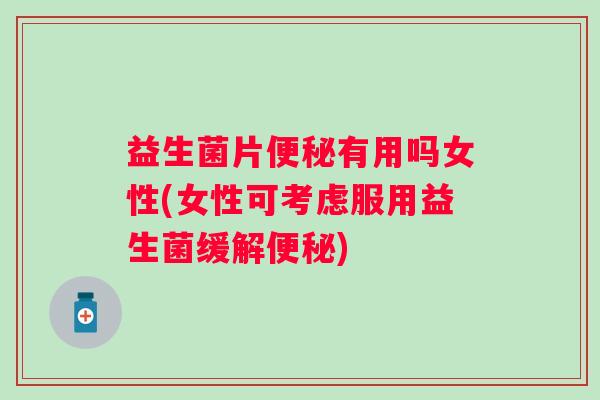 益生菌片有用吗女性(女性可考虑服用益生菌缓解)