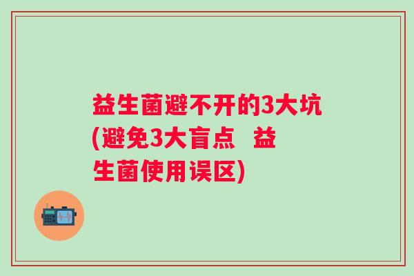 益生菌避不开的3大坑(避免3大盲点 益生菌使用误区) 益生菌避不开的3大坑(避免3大盲点 益生菌使用误区)