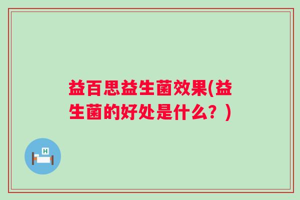 益百思益生菌效果(益生菌的好处是什么？)