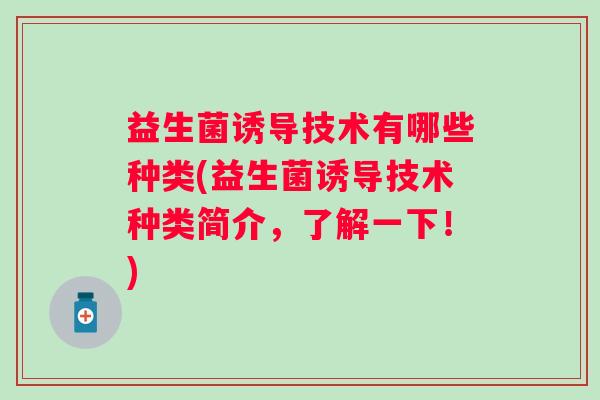 益生菌诱导技术有哪些种类(益生菌诱导技术种类简介，了解一下！)