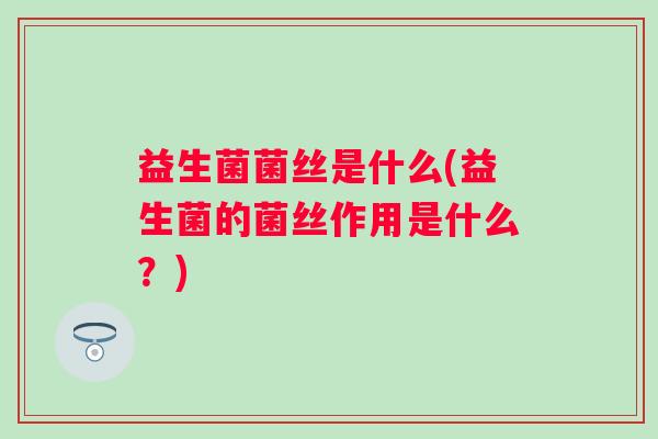 益生菌菌丝是什么(益生菌的菌丝作用是什么？)