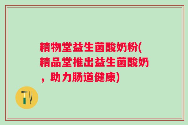 精物堂益生菌酸奶粉(精品堂推出益生菌酸奶，助力肠道健康)