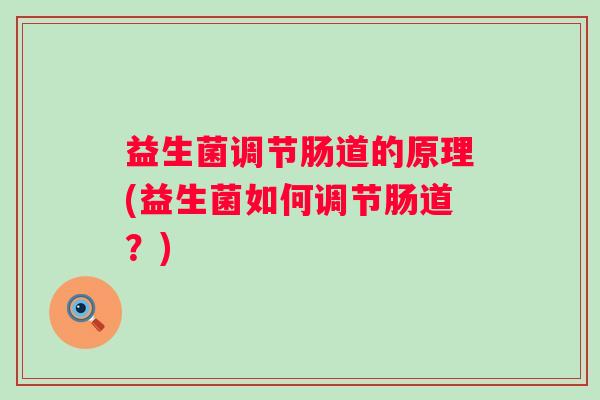 益生菌调节肠道的原理(益生菌如何调节肠道？)
