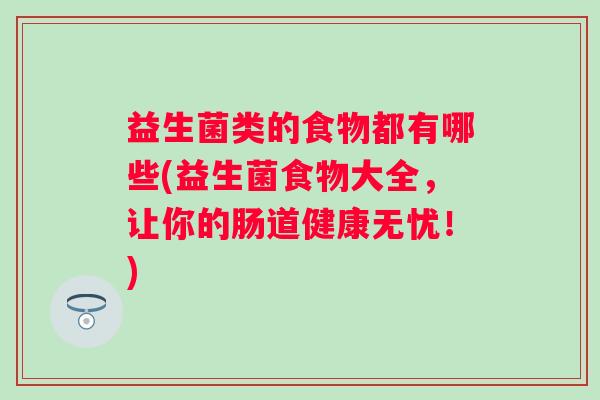 益生菌类的食物都有哪些(益生菌食物大全，让你的肠道健康无忧！)