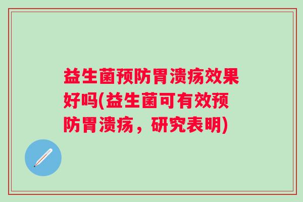 益生菌效果好吗(益生菌可有效,研究表明) 益生菌效果好吗(益生菌可有效,研究表明)