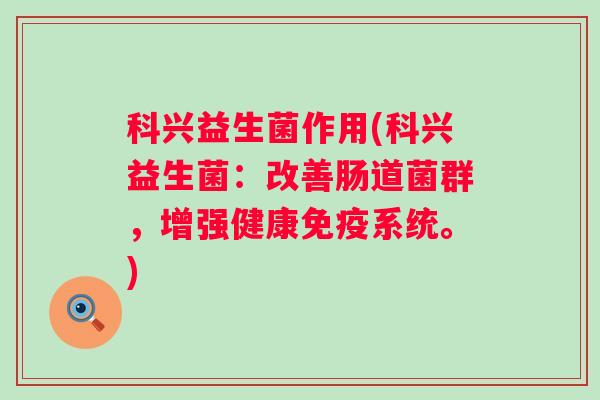 科兴益生菌作用(科兴益生菌:改善肠道菌群,增强健康系统。) 科兴益生菌作用(科兴益生菌:改善肠道菌群,增强健康系统。)