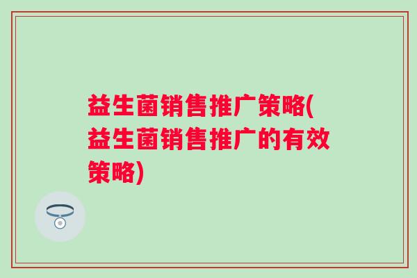 益生菌销售推广策略(益生菌销售推广的有效策略)