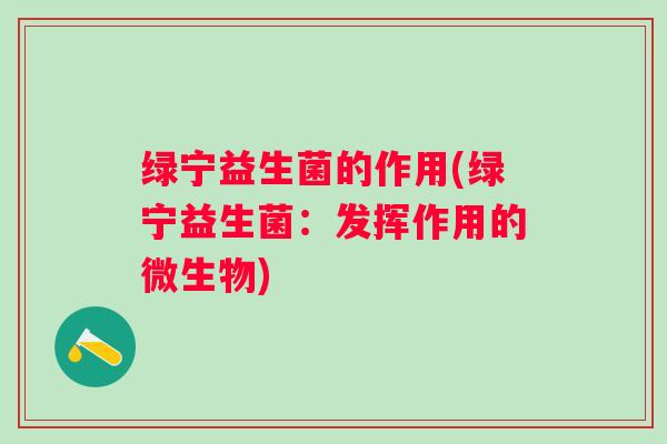 绿宁益生菌的作用(绿宁益生菌：发挥作用的微生物)