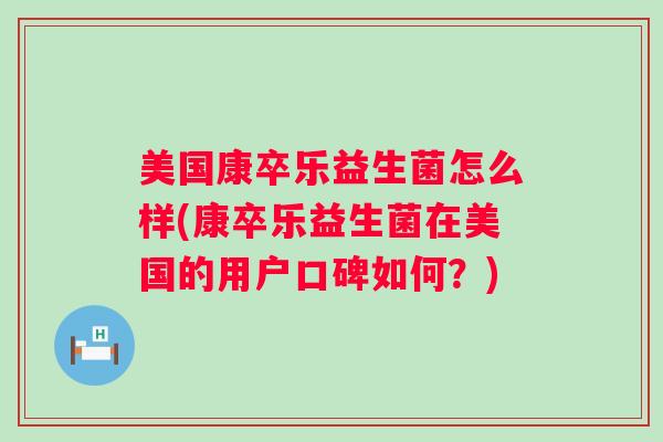 美国康卒乐益生菌怎么样(康卒乐益生菌在美国的用户口碑如何？)